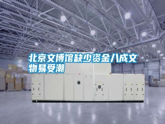 知識百科北京文博館缺少資金八成文物易受潮