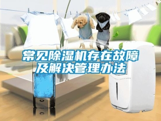 企業(yè)新聞常見除濕機(jī)存在故障及解決管理辦法