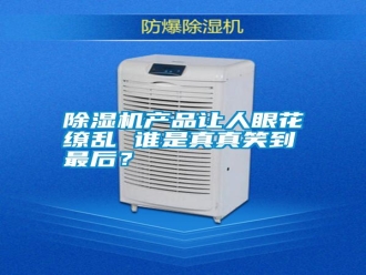 行業新聞除濕機產品讓人眼花繚亂 誰是真真笑到最后？