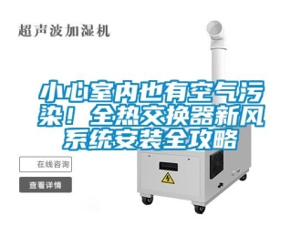 企業(yè)新聞小心室內(nèi)也有空氣污染！全熱交換器新風(fēng)系統(tǒng)安裝全攻略