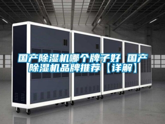 企業新聞國產除濕機哪個牌子好 國產除濕機品牌推薦【詳解】