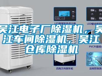 企業(yè)新聞吳江電子廠除濕機(jī)，吳江車間除濕機(jī)，吳江倉(cāng)庫(kù)除濕機(jī)