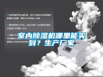 企業(yè)新聞室內(nèi)除濕機(jī)哪里能買(mǎi)到？生產(chǎn)廠(chǎng)家