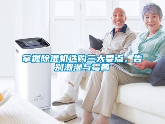 行業(yè)新聞?wù)莆粘凉駲C選購三大要點，告別潮濕與霉菌