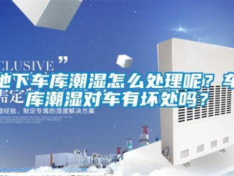企業新聞地下車庫潮濕怎么處理呢？車庫潮濕對車有壞處嗎？
