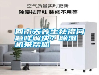 企業(yè)新聞回南天養(yǎng)生祛濕問題咋解決？除濕機(jī)來幫您