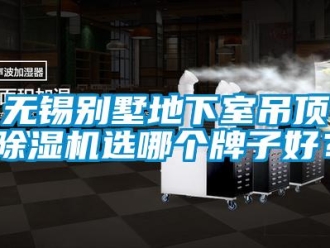 行業新聞無錫別墅地下室吊頂除濕機選哪個牌子好？