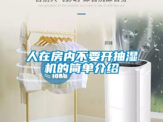 企業(yè)新聞人在房內(nèi)不要開抽濕機的簡單介紹
