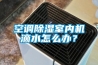 空調除濕室內機滴水怎么辦？