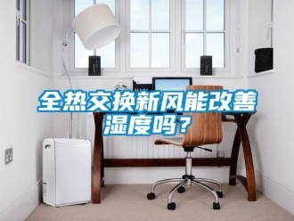 企業新聞全熱交換新風能改善濕度嗎？