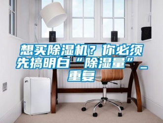 行業新聞想買除濕機？你必須先搞明白“除濕量”_重復