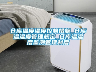 企業新聞倉庫溫度濕度控制措施_倉庫溫濕度管理規定_倉庫溫濕度監測管理制度