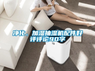 企業新聞凈化、加濕抽濕機配件好評評論90字