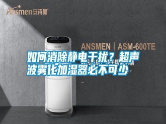 常見(jiàn)問(wèn)題如何消除靜電干擾？超聲波霧化加濕器必不可少