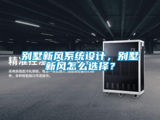 企業(yè)新聞別墅新風(fēng)系統(tǒng)設(shè)計(jì)，別墅新風(fēng)怎么選擇？