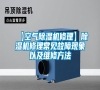 【空氣除濕機(jī)修理】除濕機(jī)修理常見故障現(xiàn)象以及維修方法