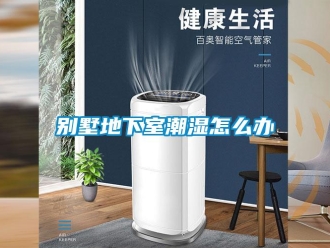 企業新聞別墅地下室潮濕怎么辦