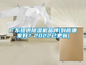 企業新聞廣東提供除濕機品牌(到底哪家好？2022已更新)