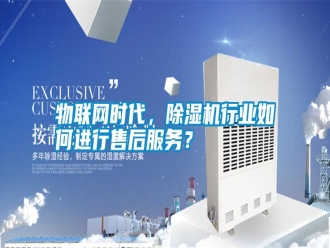 知識百科物聯網時代，除濕機行業如何進行售后服務？