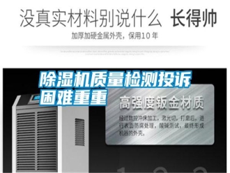 常見問題除濕機(jī)質(zhì)量檢測投訴困難重重