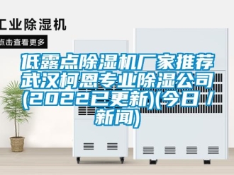 企業(yè)新聞低露點除濕機廠家推薦武漢柯恩專業(yè)除濕公司(2022已更新)(今日／新聞)