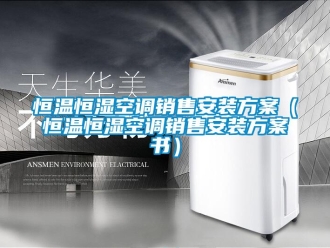 知識(shí)百科恒溫恒濕空調(diào)銷售安裝方案（恒溫恒濕空調(diào)銷售安裝方案書(shū)）
