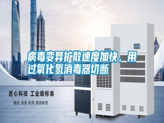 行業新聞病毒變異擴散速度加快，用過氧化氫消毒器切斷