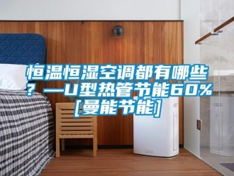 知識(shí)百科恒溫恒濕空調(diào)都有哪些？—U型熱管節(jié)能60%[曼能節(jié)能]