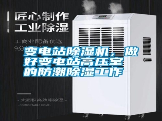 知識百科變電站除濕機，做好變電站高壓室的防潮除濕工作