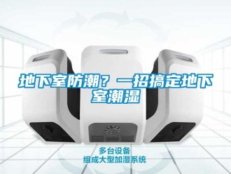 企業(yè)新聞地下室防潮？一招搞定地下室潮濕