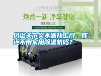 常見問題風濕關節(jié)炎不斷找上門，你還不用家用除濕機嗎？