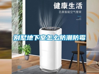 企業新聞別墅地下室怎么防潮防霉