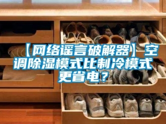 企業新聞【網絡謠言破解器】空調除濕模式比制冷模式更省電？