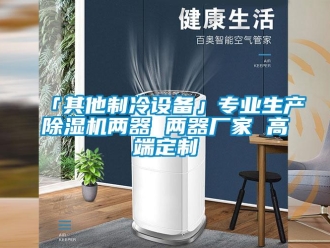 企業新聞「其他制冷設備」專業生產除濕機兩器 兩器廠家 高端定制