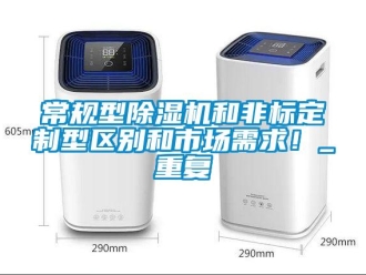 企業(yè)新聞常規(guī)型除濕機(jī)和非標(biāo)定制型區(qū)別和市場(chǎng)需求！_重復(fù)