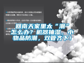 企業新聞回南天家里太“潮”怎么辦？機器抽濕，小物品防潮，雙管齊下！