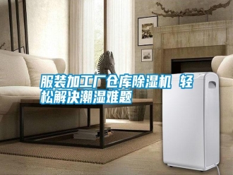 常見問題服裝加工廠倉庫除濕機 輕松解決潮濕難題