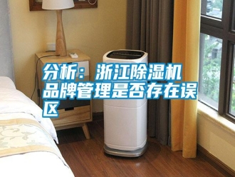 企業(yè)新聞分析：浙江除濕機 品牌管理是否存在誤區(qū)