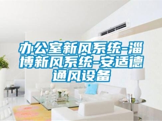 企業(yè)新聞辦公室新風系統(tǒng)-淄博新風系統(tǒng)-安適德通風設備