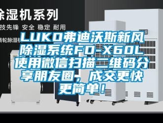 企業新聞LUKO弗迪沃斯新風除濕系統FD-X60L使用微信掃描二維碼分享朋友圈，成交更快更簡單！