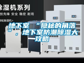 企業(yè)新聞地下室≠“隱秘的角落”，地下室防潮除濕大攻略