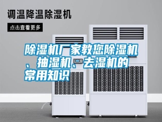 行業(yè)新聞除濕機(jī)廠家教您除濕機(jī)、抽濕機(jī)、去濕機(jī)的常用知識(shí)