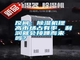 常見問題反問：除濕機(jī)提高市場占有率，利潤就會接踵而來嗎？
