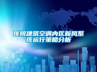 企業新聞醫院建筑空調內區新風系統運行策略分析