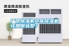 廠房除濕機倉庫除濕機該如何選型？