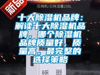 企業新聞十大除濕機品牌：解讀十大除濕機品牌，哪個除濕機品牌質量好，質量高。最完整的選擇策略