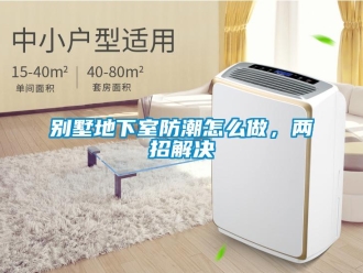 企業新聞別墅地下室防潮怎么做，兩招解決