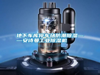 企業新聞地下車庫停車場防潮除濕——安詩曼工業除濕機