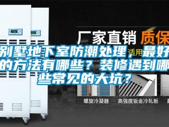 企業新聞別墅地下室防潮處理，最好的方法有哪些？裝修遇到哪些常見的大坑？