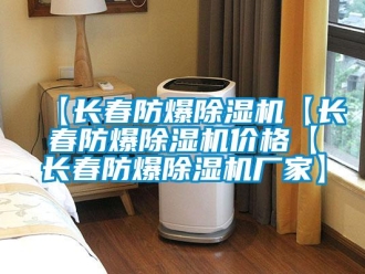 企業(yè)新聞【長春防爆除濕機【長春防爆除濕機價格【長春防爆除濕機廠家】
